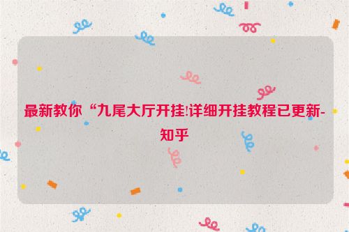 最新教你“九尾大厅开挂!详细开挂教程已更新-知乎