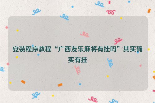 安装程序教程“广西友乐麻将有挂吗”其实确实有挂