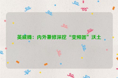 英威腾：内外兼修深挖“变频器”沃土