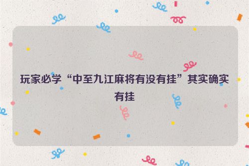 玩家必学“中至九江麻将有没有挂”其实确实有挂