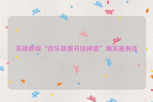 实操教程“欢乐联盟开挂神器”确实是有挂