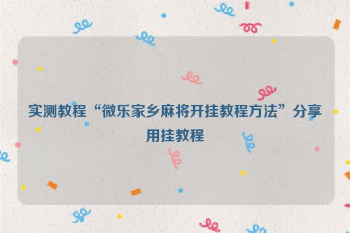 实测教程“微乐家乡麻将开挂教程方法”分享用挂教程