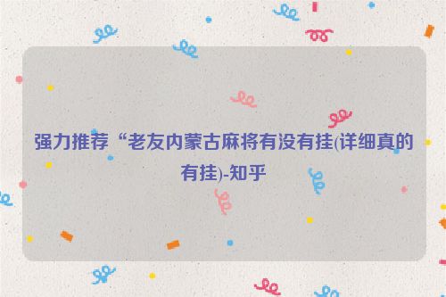 强力推荐“老友内蒙古麻将有没有挂(详细真的有挂)-知乎