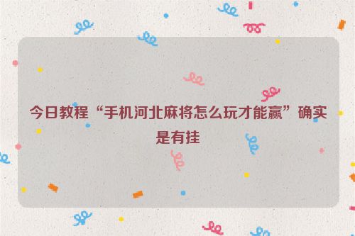 今日教程“手机河北麻将怎么玩才能赢”确实是有挂