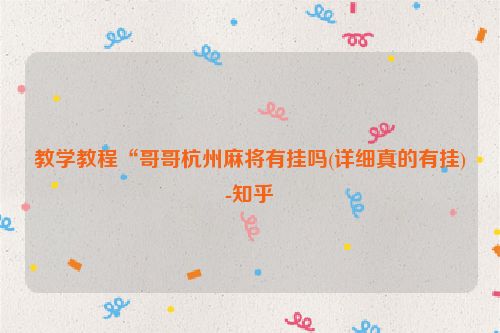 教学教程“哥哥杭州麻将有挂吗(详细真的有挂)-知乎