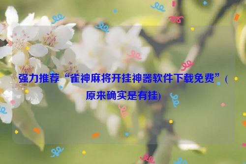 强力推荐“雀神麻将开挂神器软件下载免费”(原来确实是有挂)