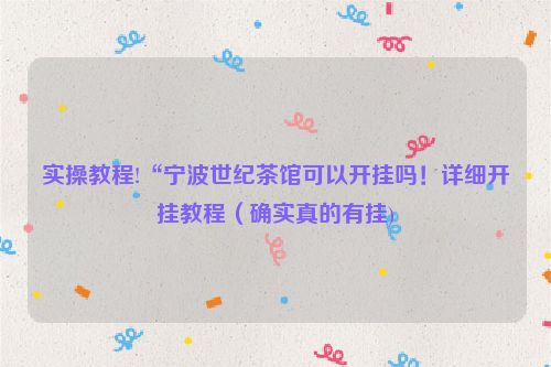 实操教程!“宁波世纪茶馆可以开挂吗！详细开挂教程（确实真的有挂)