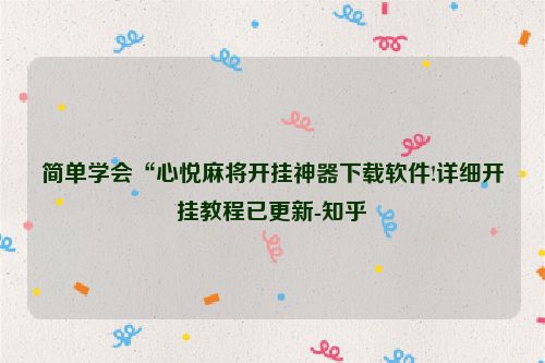 简单学会“心悦麻将开挂神器下载软件!详细开挂教程已更新-知乎