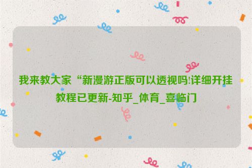 我来教大家“新漫游正版可以透视吗!详细开挂教程已更新-知乎_体育_喜临门
