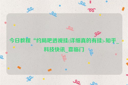 今日教程“约局吧透视挂(详细真的有挂)-知乎_科技快讯_喜临门