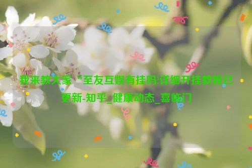 我来教大家“至友互娱有挂吗!详细开挂教程已更新-知乎_健康动态_喜临门