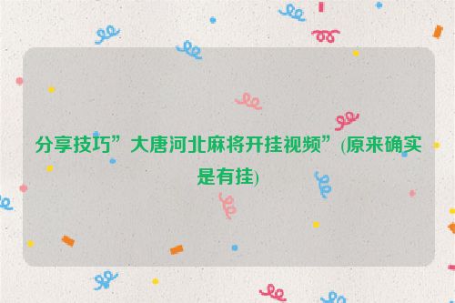 分享技巧”大唐河北麻将开挂视频”(原来确实是有挂)