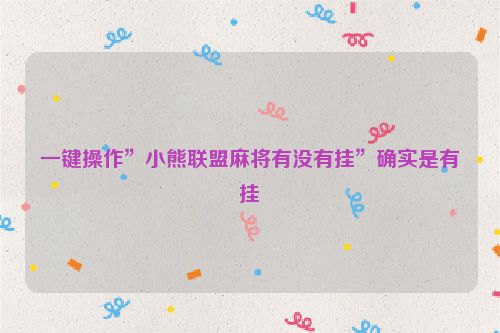 一键操作”小熊联盟麻将有没有挂”确实是有挂