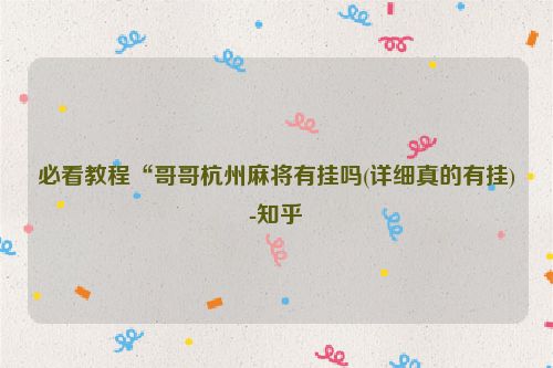 必看教程“哥哥杭州麻将有挂吗(详细真的有挂)-知乎