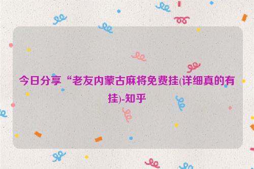 今日分享“老友内蒙古麻将免费挂(详细真的有挂)-知乎