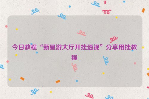 今日教程“新星游大厅开挂透视”分享用挂教程