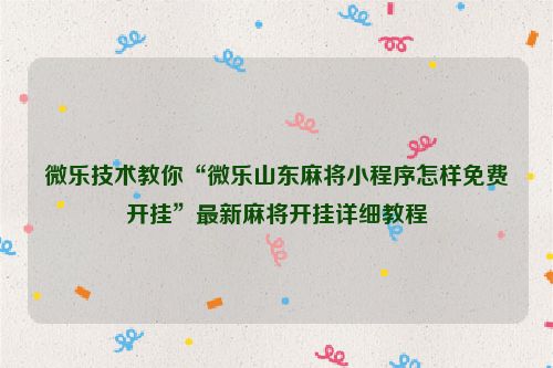 微乐技术教你“微乐山东麻将小程序怎样免费开挂”最新麻将开挂详细教程