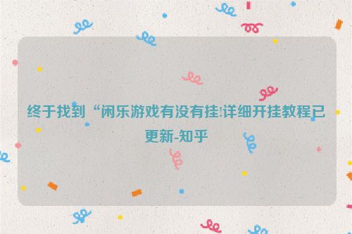 终于找到“闲乐游戏有没有挂!详细开挂教程已更新-知乎