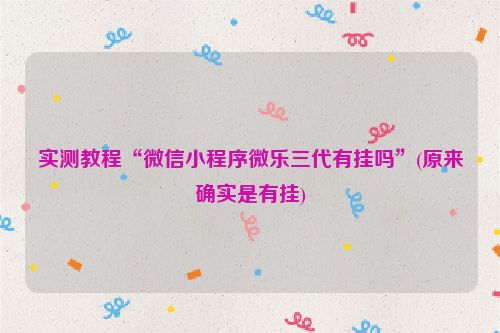 实测教程“微信小程序微乐三代有挂吗”(原来确实是有挂)