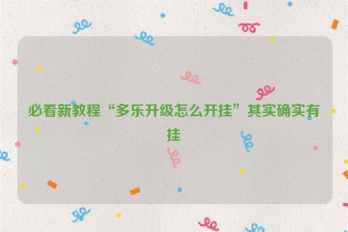 必看新教程“多乐升级怎么开挂”其实确实有挂