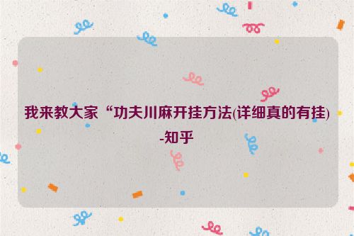 我来教大家“功夫川麻开挂方法(详细真的有挂)-知乎