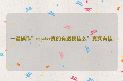 一键操作”wepoker真的有透视挂么”真实有挂