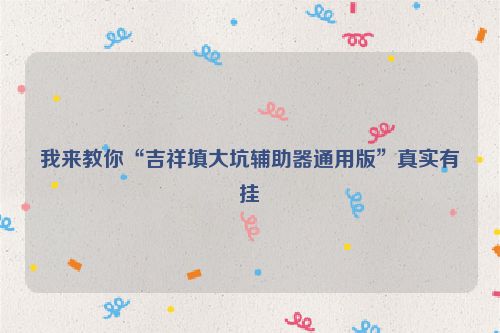 我来教你“吉祥填大坑辅助器通用版”真实有挂