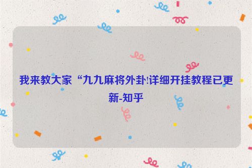 我来教大家“九九麻将外卦!详细开挂教程已更新-知乎