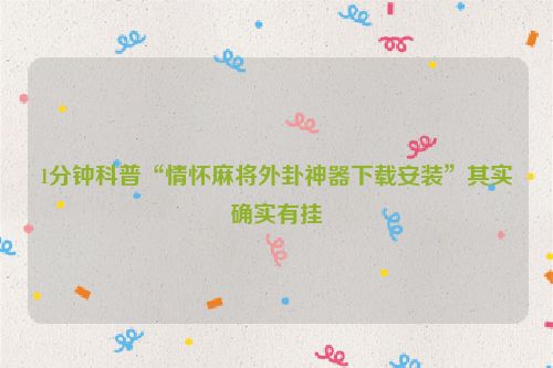 1分钟科普“情怀麻将外卦神器下载安装”其实确实有挂