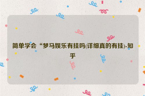简单学会“梦马娱乐有挂吗(详细真的有挂)-知乎