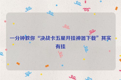 一分钟教你“决战卡五星开挂神器下载”其实有挂