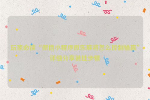 玩家必读“微信小程序微乐麻将怎么控制输赢”详细分享装挂步骤