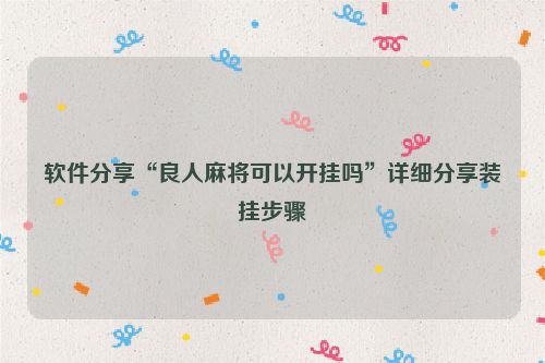 软件分享“良人麻将可以开挂吗”详细分享装挂步骤