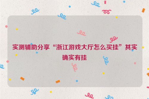 实测辅助分享“浙江游戏大厅怎么买挂”其实确实有挂
