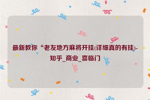 最新教你“老友地方麻将开挂(详细真的有挂)-知乎_商业_喜临门