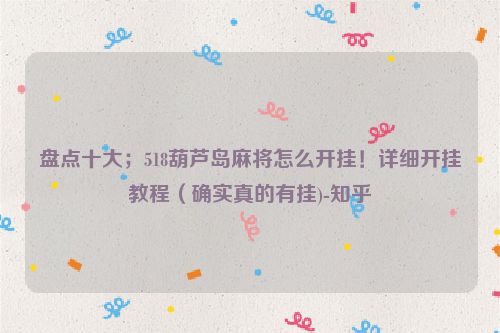 盘点十大；518葫芦岛麻将怎么开挂！详细开挂教程（确实真的有挂)-知乎