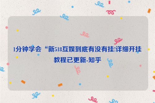 1分钟学会“新518互娱到底有没有挂!详细开挂教程已更新-知乎