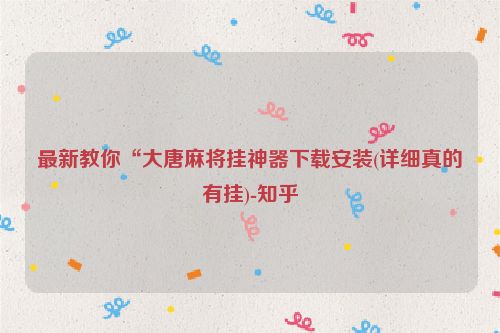 最新教你“大唐麻将挂神器下载安装(详细真的有挂)-知乎