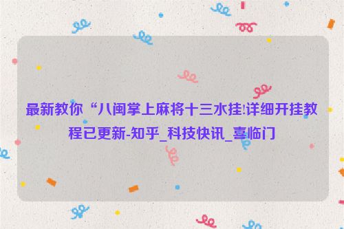 最新教你“八闽掌上麻将十三水挂!详细开挂教程已更新-知乎_科技快讯_喜临门