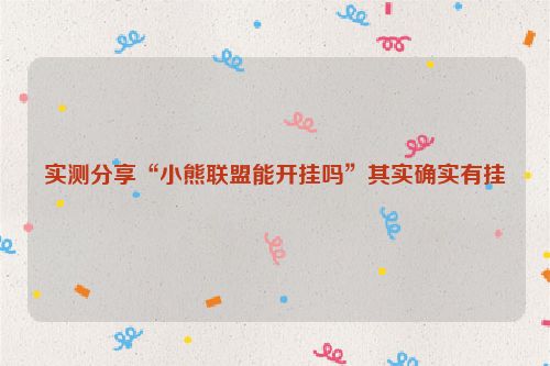 实测分享“小熊联盟能开挂吗”其实确实有挂