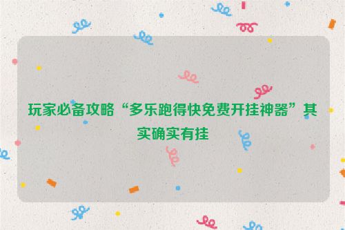 玩家必备攻略“多乐跑得快免费开挂神器”其实确实有挂