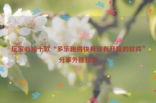 玩家必知十款“多乐跑得快有没有开挂的软件”分享外挂技术