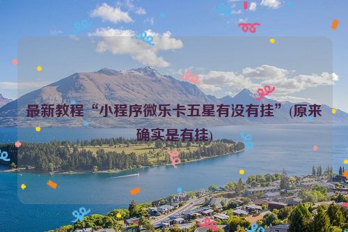 最新教程“小程序微乐卡五星有没有挂”(原来确实是有挂)