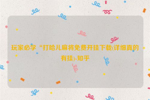 玩家必学“打哈儿麻将免费开挂下载(详细真的有挂)-知乎