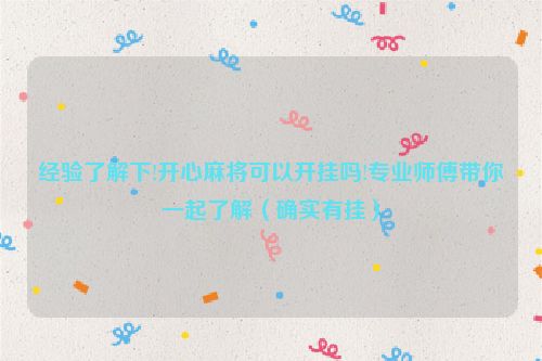 经验了解下!开心麻将可以开挂吗!专业师傅带你一起了解（确实有挂）