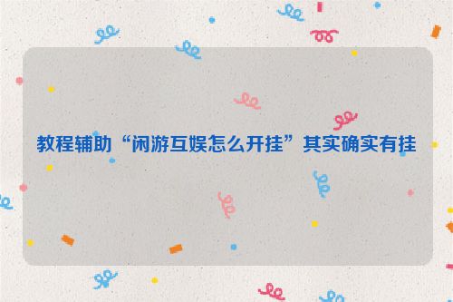 教程辅助“闲游互娱怎么开挂”其实确实有挂