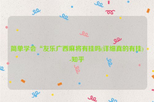 简单学会“友乐广西麻将有挂吗(详细真的有挂)-知乎