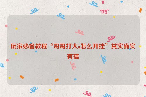 玩家必备教程“哥哥打大a怎么开挂”其实确实有挂