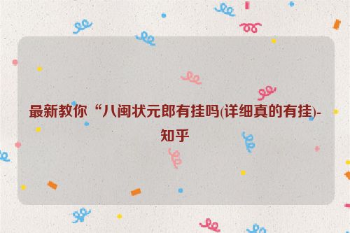最新教你“八闽状元郎有挂吗(详细真的有挂)-知乎