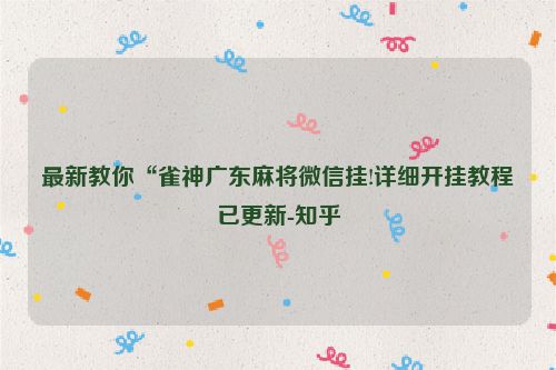 最新教你“雀神广东麻将微信挂!详细开挂教程已更新-知乎